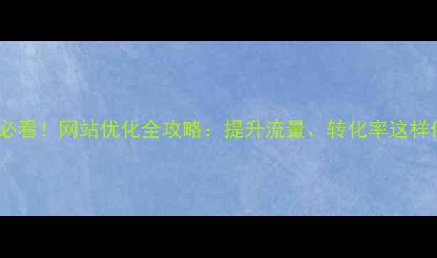 图片 ✨六安企业必看！网站优化全攻略：提升流量、转化率这样做就对了✨1