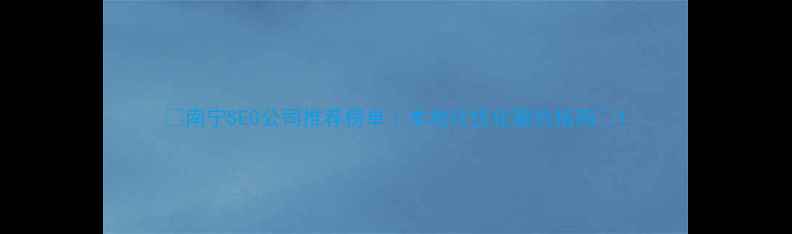 图片 ✨南宁SEO公司推荐榜单｜本地化优化避坑指南✨1