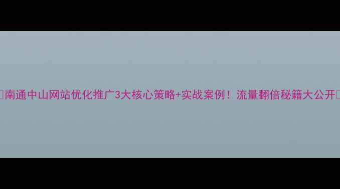 图片 ✨南通中山网站优化推广3大核心策略+实战案例！流量翻倍秘籍大公开🔥