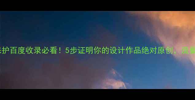 图片 ✨原创设计+版权保护百度收录必看！5步证明你的设计作品绝对原创，流量暴涨秘籍来了！🌟