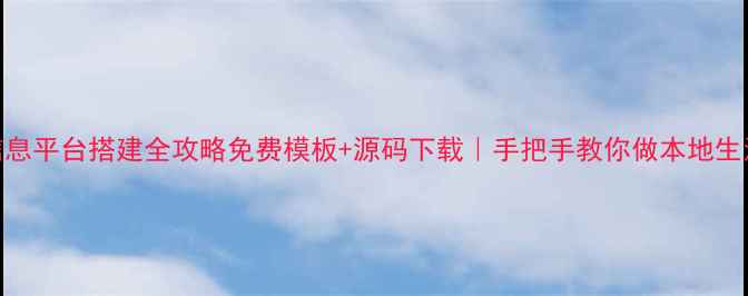 图片 ✨同城信息平台搭建全攻略免费模板+源码下载｜手把手教你做本地生活系统🌟