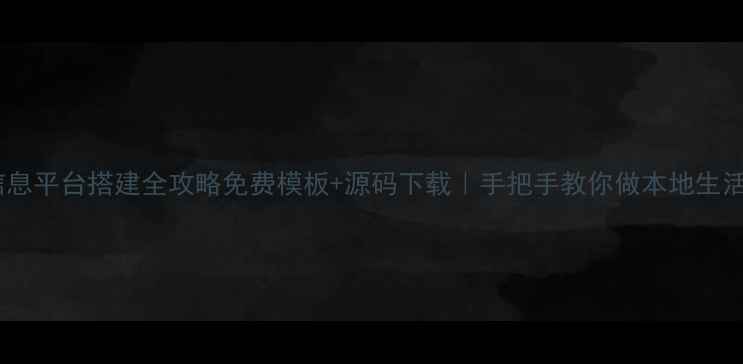 图片 ✨同城信息平台搭建全攻略免费模板+源码下载｜手把手教你做本地生活系统🌟2
