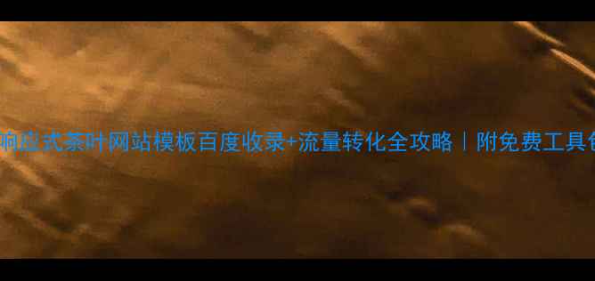 图片 ✨响应式茶叶网站模板百度收录+流量转化全攻略｜附免费工具包2