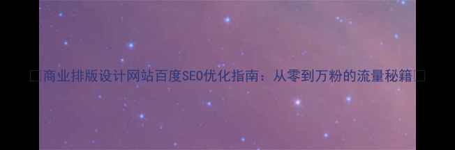 图片 ✨商业排版设计网站百度SEO优化指南：从零到万粉的流量秘籍🔥