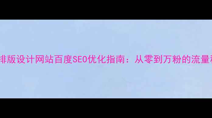 图片 ✨商业排版设计网站百度SEO优化指南：从零到万粉的流量秘籍🔥2