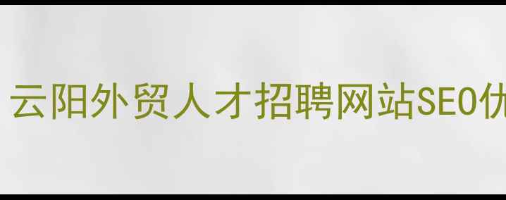 图片 ✨外贸企业必看！云阳外贸人才招聘网站SEO优化全攻略｜干货2
