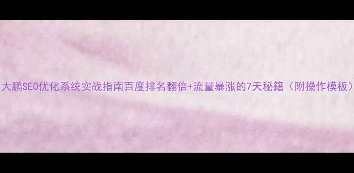 图片 ✨大鹏SEO优化系统实战指南百度排名翻倍+流量暴涨的7天秘籍（附操作模板）1