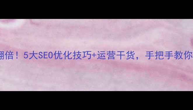 图片 ✨娱乐网站流量翻倍！5大SEO优化技巧+运营干货，手把手教你打造爆款平台🌟1