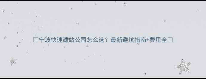 图片 ✨宁波快速建站公司怎么选？最新避坑指南+费用全🌟