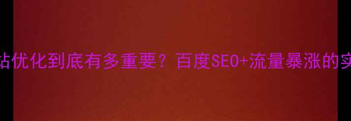 图片 ✨官方网站优化到底有多重要？百度SEO+流量暴涨的实操指南🔥