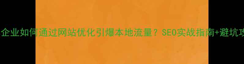 图片 ✨宜宾企业如何通过网站优化引爆本地流量？SEO实战指南+避坑攻略✨1