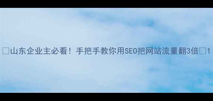 图片 ✨山东企业主必看！手把手教你用SEO把网站流量翻3倍✨1