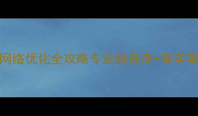 图片 ✨山东日照企业网络优化全攻略专业服务商+真实案例+避坑指南🔥1