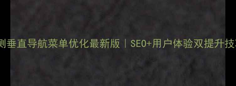 图片 ✨左侧垂直导航菜单优化最新版｜SEO+用户体验双提升技巧🔥1