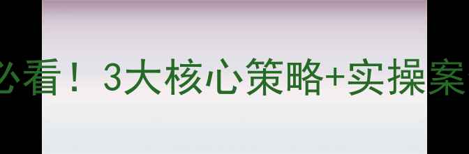 图片 ✨巴彦淖尔网站优化必看！3大核心策略+实操案例，助你流量翻倍✨2