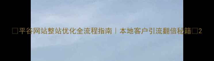 图片 ✨平谷网站整站优化全流程指南｜本地客户引流翻倍秘籍✨2