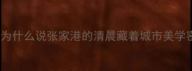 图片 ✨开篇：为什么说张家港的清晨藏着城市美学密码？✨1