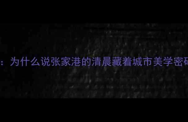 图片 ✨开篇：为什么说张家港的清晨藏着城市美学密码？✨2