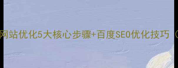 图片 ✨必看！PC网站优化5大核心步骤+百度SEO优化技巧（附案例）🔥