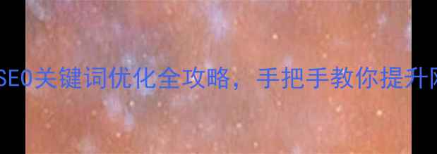 图片 ✨必看！SEO关键词优化全攻略，手把手教你提升网站流量1