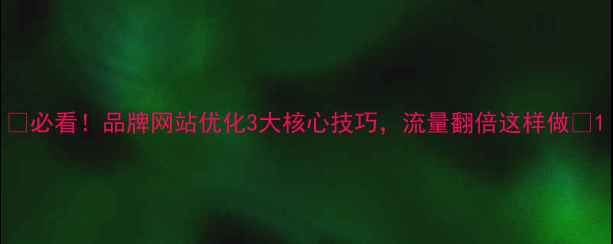 图片 ✨必看！品牌网站优化3大核心技巧，流量翻倍这样做💥1