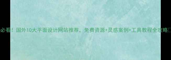 图片 ✨必看！国外10大平面设计网站推荐，免费资源+灵感案例+工具教程全攻略💻1