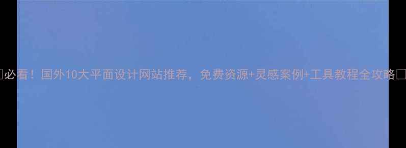 图片 ✨必看！国外10大平面设计网站推荐，免费资源+灵感案例+工具教程全攻略💻2