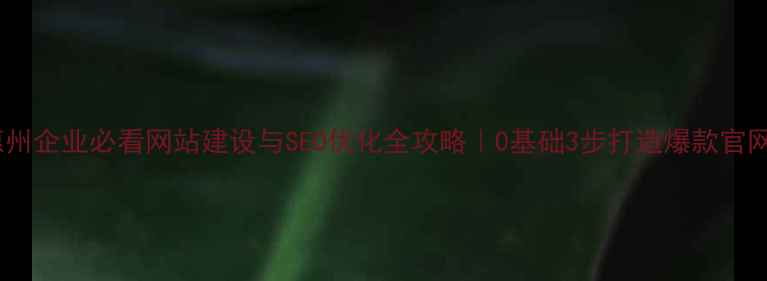图片 ✨惠州企业必看网站建设与SEO优化全攻略｜0基础3步打造爆款官网✨2