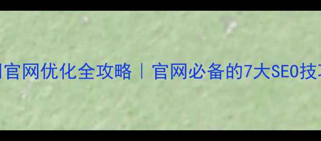 图片 ✨成都设计公司官网优化全攻略｜官网必备的7大SEO技巧+客户案例✨1