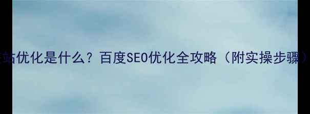 图片 ✨整站优化是什么？百度SEO优化全攻略（附实操步骤）💡2