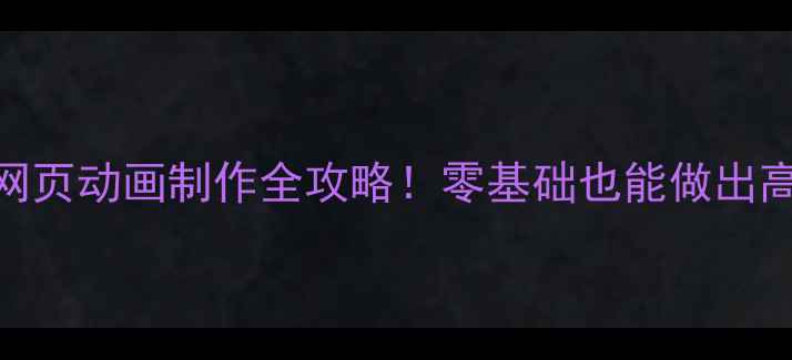 图片 ✨新手必看网页动画制作全攻略！零基础也能做出高级H5效果🌟
