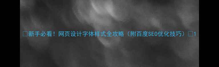 图片 ✨新手必看！网页设计字体样式全攻略（附百度SEO优化技巧）🌟1