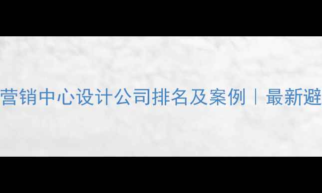 图片 ✨昆明营销中心设计公司排名及案例｜最新避坑指南