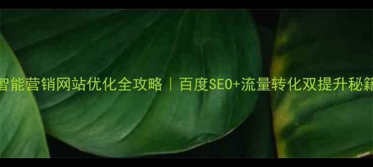图片 ✨智能营销网站优化全攻略｜百度SEO+流量转化双提升秘籍✨