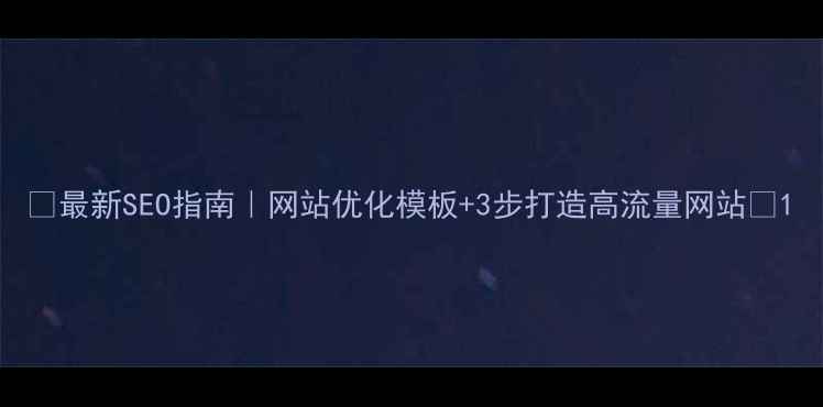 图片 ✨最新SEO指南｜网站优化模板+3步打造高流量网站✨1