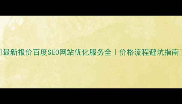 图片 ✨最新报价百度SEO网站优化服务全｜价格流程避坑指南💰