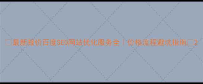 图片 ✨最新报价百度SEO网站优化服务全｜价格流程避坑指南💰2