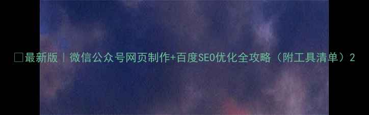 图片 ✨最新版｜微信公众号网页制作+百度SEO优化全攻略（附工具清单）2