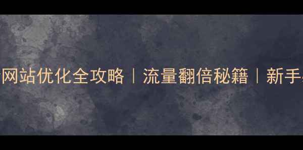 图片 ✨最新网站优化全攻略｜流量翻倍秘籍｜新手必看✨