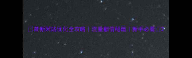 图片 ✨最新网站优化全攻略｜流量翻倍秘籍｜新手必看✨2