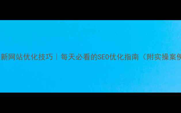 图片 ✨最新网站优化技巧｜每天必看的SEO优化指南（附实操案例）2