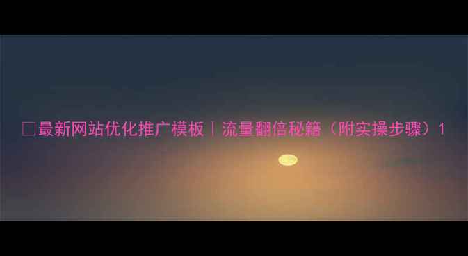 图片 ✨最新网站优化推广模板｜流量翻倍秘籍（附实操步骤）1