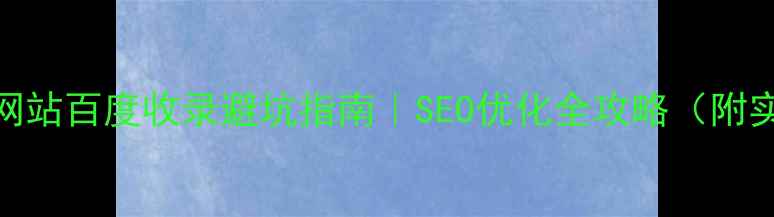 图片 ✨未备案网站百度收录避坑指南｜SEO优化全攻略（附实操步骤）