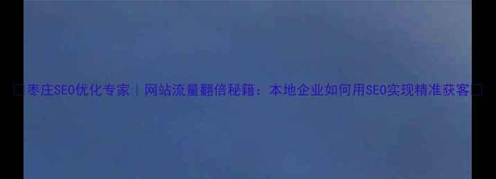 图片 ✨枣庄SEO优化专家｜网站流量翻倍秘籍：本地企业如何用SEO实现精准获客🌟