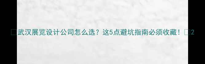 图片 ✨武汉展览设计公司怎么选？这5点避坑指南必须收藏！✨2