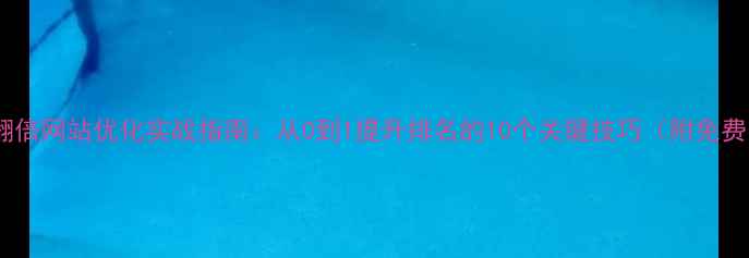 图片 ✨流量翻倍网站优化实战指南：从0到1提升排名的10个关键技巧（附免费资源）1