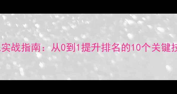 图片 ✨流量翻倍网站优化实战指南：从0到1提升排名的10个关键技巧（附免费资源）2