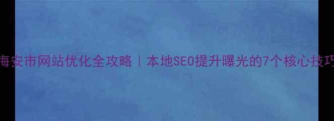 图片 ✨海安市网站优化全攻略｜本地SEO提升曝光的7个核心技巧🔥