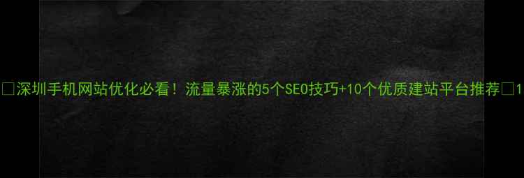图片 ✨深圳手机网站优化必看！流量暴涨的5个SEO技巧+10个优质建站平台推荐✨1