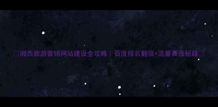 图片 ✨湘西旅游营销网站建设全攻略｜百度排名翻倍+流量暴涨秘籍💥